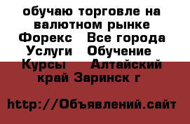 обучаю торговле на валютном рынке Форекс - Все города Услуги » Обучение. Курсы   . Алтайский край,Заринск г.